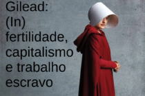 Gilead: (In) fertilidade, capitalismo e trabalho escravo